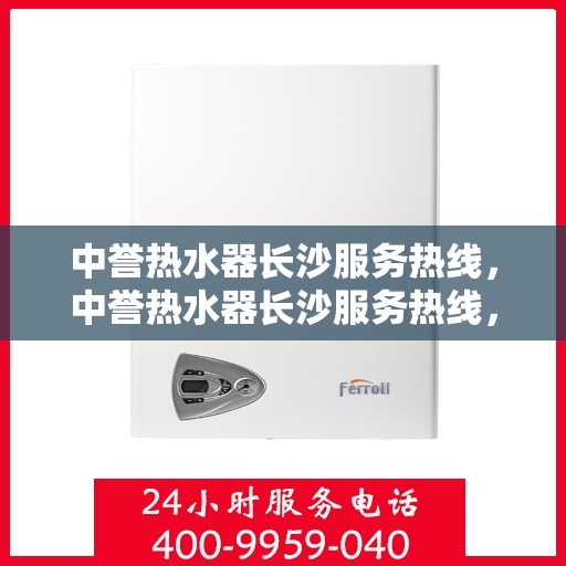 中誉热水器长沙服务热线，中誉热水器长沙服务热线，专业团队为您解决热水难题