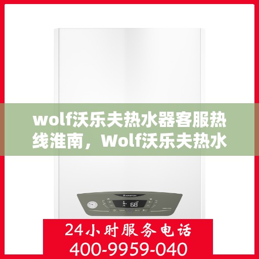 wolf沃乐夫热水器客服热线淮南，Wolf沃乐夫热水器淮南客服热线专线