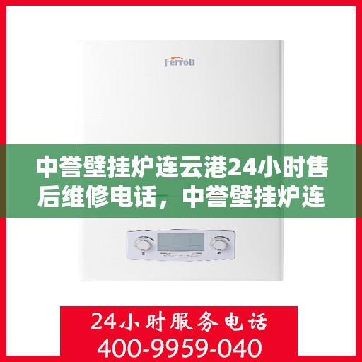 中誉壁挂炉连云港24小时售后维修电话，中誉壁挂炉连云港售后24小时维修服务热线