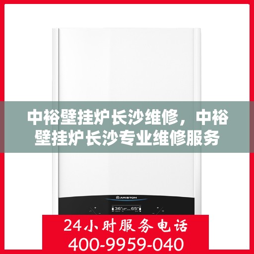 中裕壁挂炉长沙维修，中裕壁挂炉长沙专业维修服务
