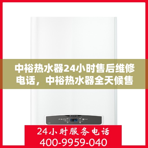 中裕热水器24小时售后维修电话，中裕热水器全天候售后维修服务热线
