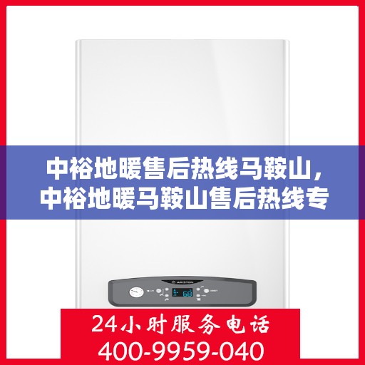 中裕地暖售后热线马鞍山，中裕地暖马鞍山售后热线专业服务，温暖无忧解您忧。