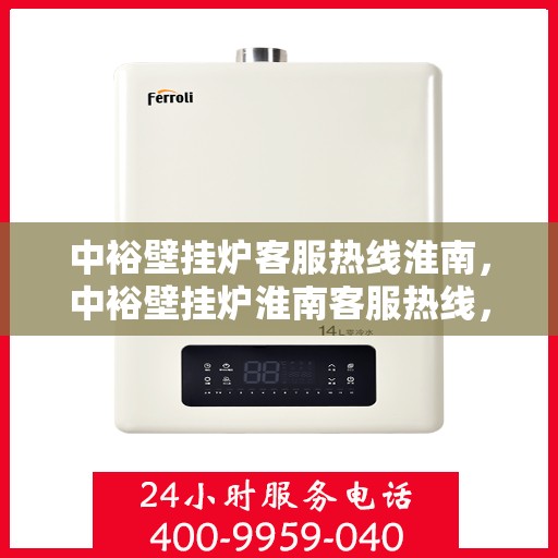 中裕壁挂炉客服热线淮南，中裕壁挂炉淮南客服热线，专业解答，温暖您的生活