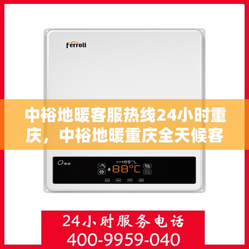 中裕地暖客服热线24小时重庆，中裕地暖重庆全天候客服热线，温暖服务不打烊