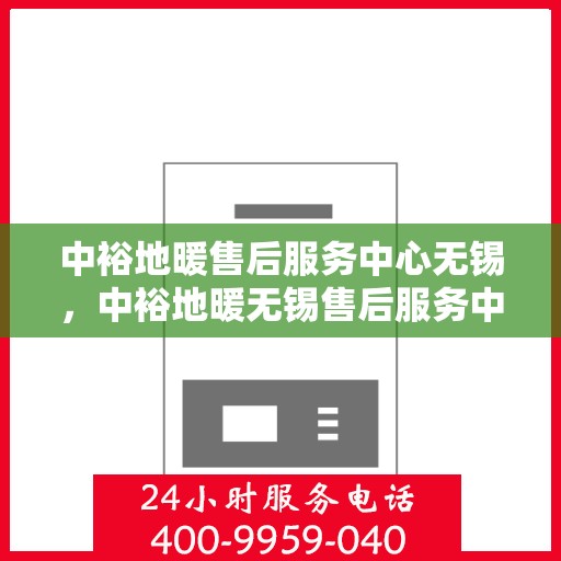 中裕地暖售后服务中心无锡，中裕地暖无锡售后服务中心，专业维修，温暖您的生活