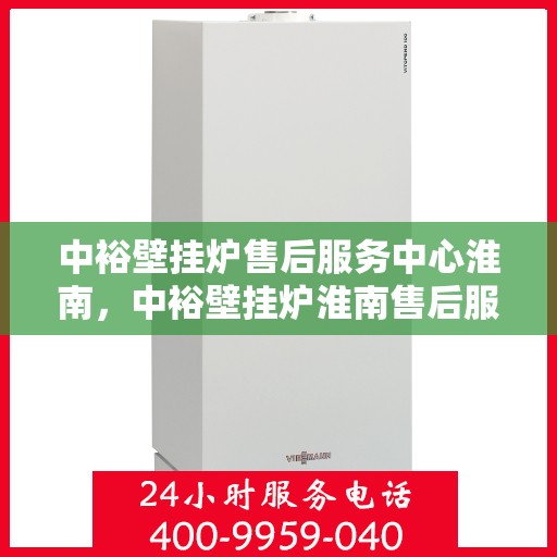 中裕壁挂炉售后服务中心淮南，中裕壁挂炉淮南售后服务中心，专业维修，贴心服务