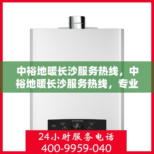 中裕地暖长沙服务热线，中裕地暖长沙服务热线，专业温暖，一触即达