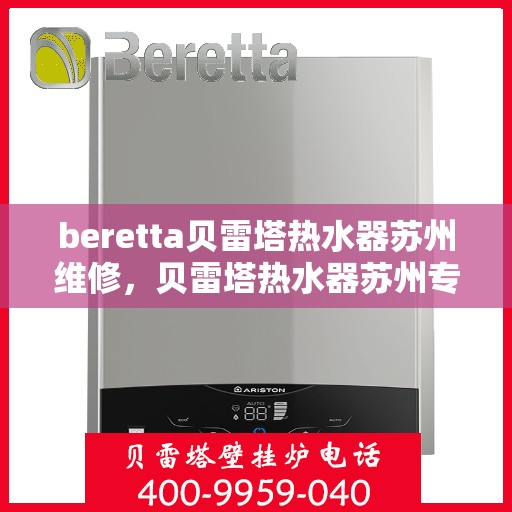 beretta贝雷塔热水器苏州维修，贝雷塔热水器苏州专业维修服务