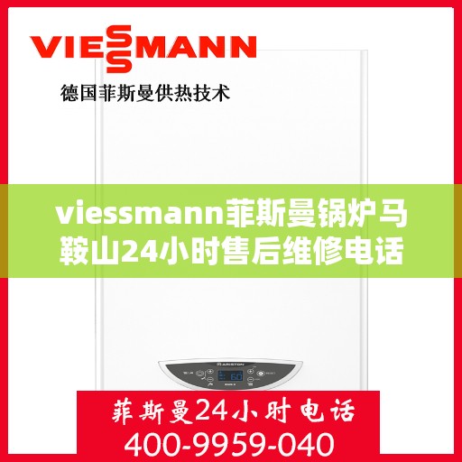 viessmann菲斯曼锅炉马鞍山24小时售后维修电话，Viessmann菲斯曼锅炉马鞍山全天候售后维修服务热线