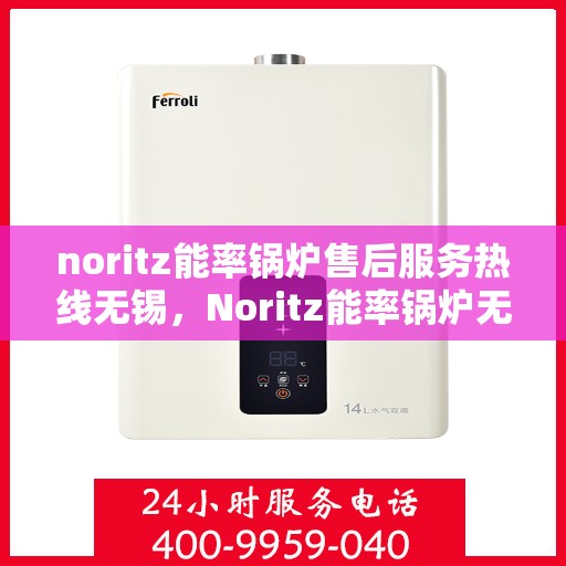 noritz能率锅炉售后服务热线无锡，Noritz能率锅炉无锡售后服务热线详解