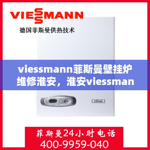 viessmann菲斯曼壁挂炉维修淮安，淮安viessmann菲斯曼壁挂炉专业维修服务