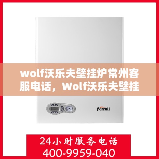 wolf沃乐夫壁挂炉常州客服电话，Wolf沃乐夫壁挂炉常州客服热线及售后支持指南