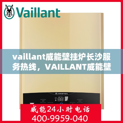 vaillant威能壁挂炉长沙服务热线，VAILLANT威能壁挂炉长沙服务热线——专业售后，温暖您的家