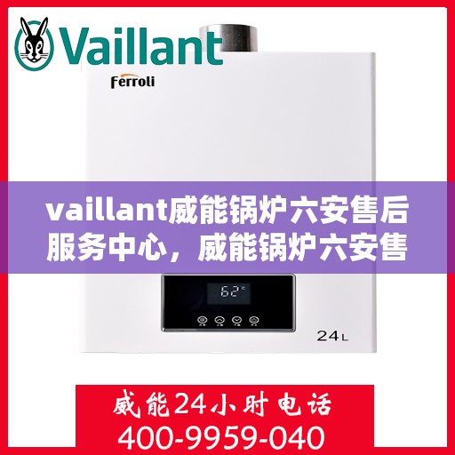 vaillant威能锅炉六安售后服务中心，威能锅炉六安售后服务中心，专业维修，贴心服务
