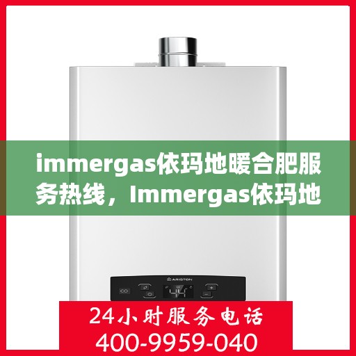immergas依玛地暖合肥服务热线，Immergas依玛地暖合肥服务热线，专业温暖您的生活