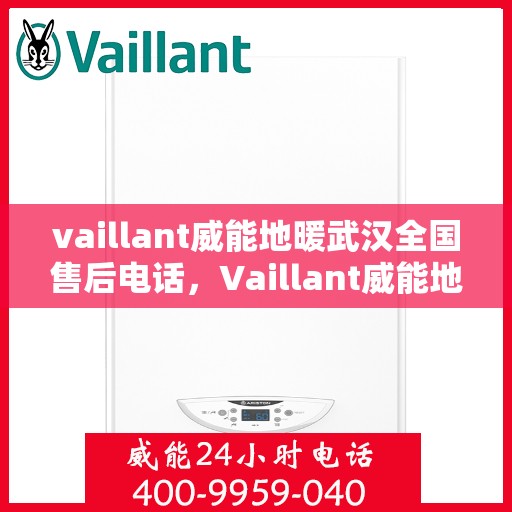 vaillant威能地暖武汉全国售后电话，Vaillant威能地暖武汉售后服务热线及全国售后电话全解析