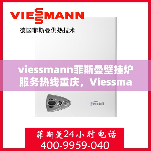 viessmann菲斯曼壁挂炉服务热线重庆，Viessmann菲斯曼壁挂炉重庆服务热线全面支持，专业维修安装一站式解决