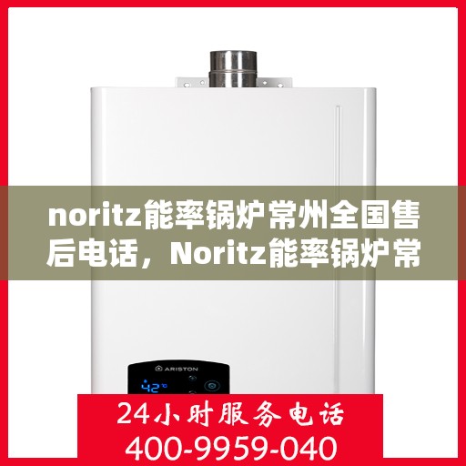 noritz能率锅炉常州全国售后电话，Noritz能率锅炉常州售后服务热线公布