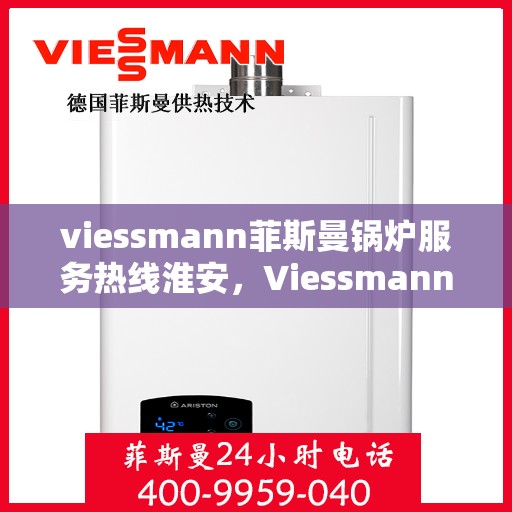 viessmann菲斯曼锅炉服务热线淮安，Viessmann菲斯曼锅炉淮安服务热线指南