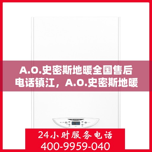 A.O.史密斯地暖全国售后电话镇江，A.O.史密斯地暖镇江售后电话及全国售后服务解析