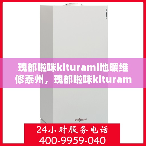 瑰都啦咪kiturami地暖维修泰州，瑰都啦咪kiturami地暖泰州专业维修服务